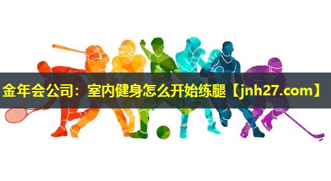 金年会公司：室内健身怎么开始练腿