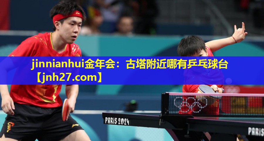 jinnianhui金年会：古塔附近哪有乒乓球台