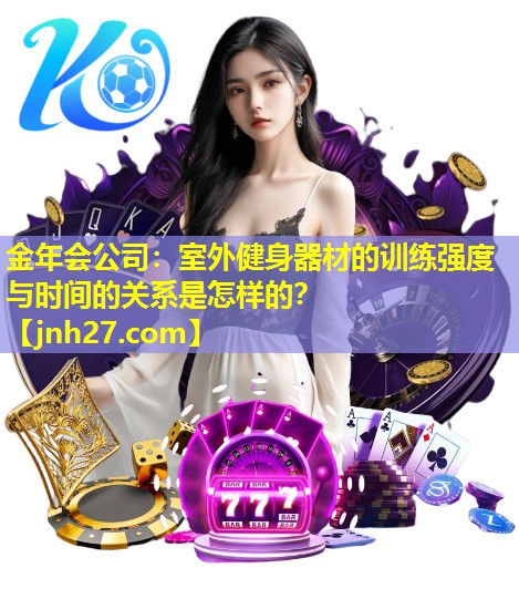 金年会公司：室外健身器材的训练强度与时间的关系是怎样的？