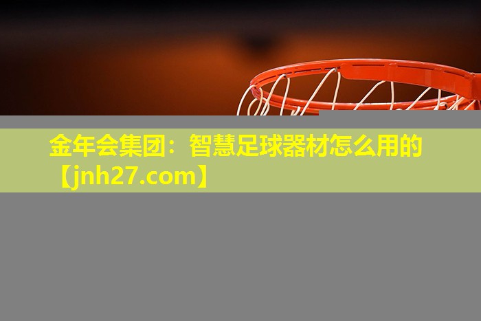 金年会集团：智慧足球器材怎么用的