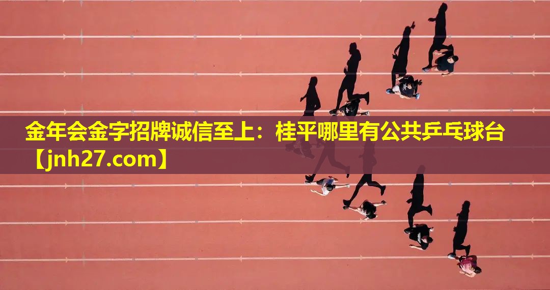 金年会金字招牌诚信至上：桂平哪里有公共乒乓球台