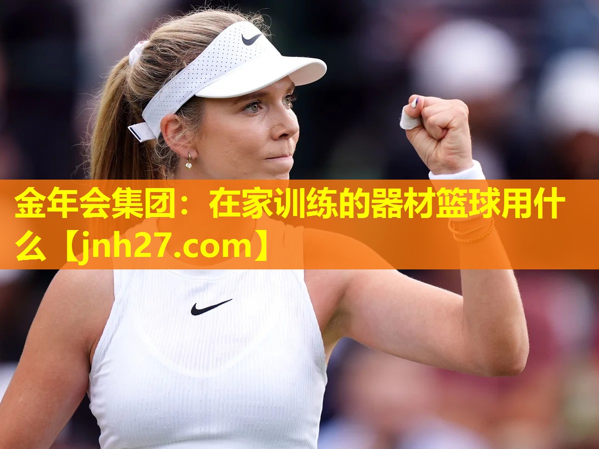 金年会集团：在家训练的器材篮球用什么