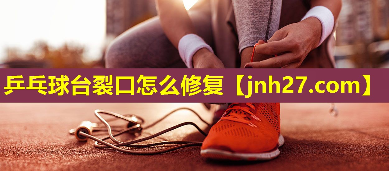 乒乓球台裂口怎么修复