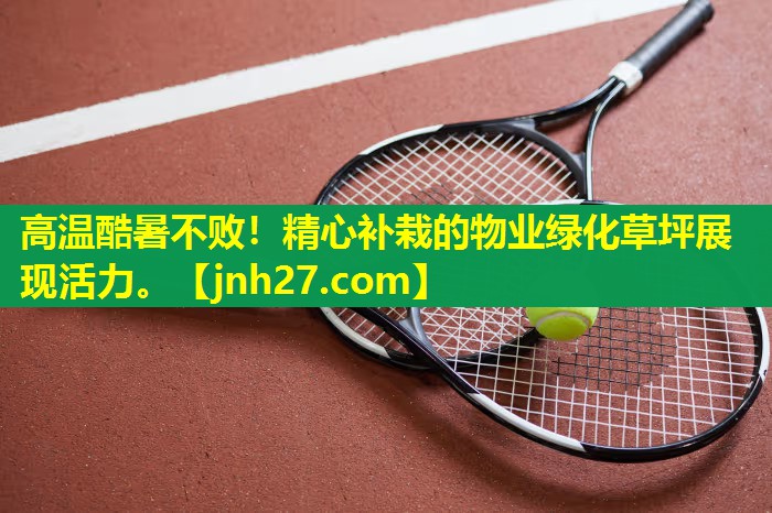 高温酷暑不败！精心补栽的物业绿化草坪展现活力。