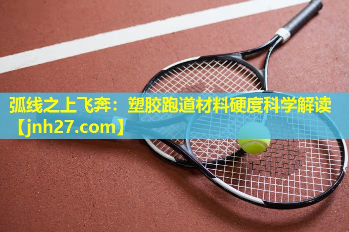 弧线之上飞奔：塑胶跑道材料硬度科学解读