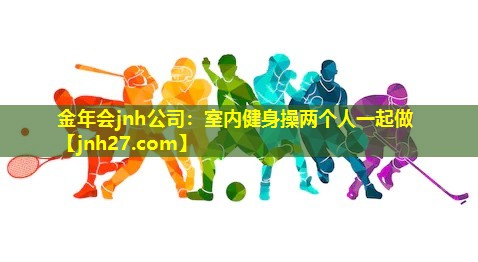 金年会jnh公司：室内健身操两个人一起做