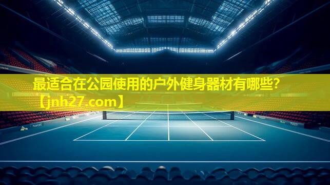 最适合在公园使用的户外健身器材有哪些？