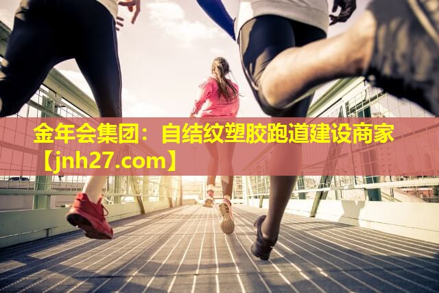 金年会集团：自结纹塑胶跑道建设商家