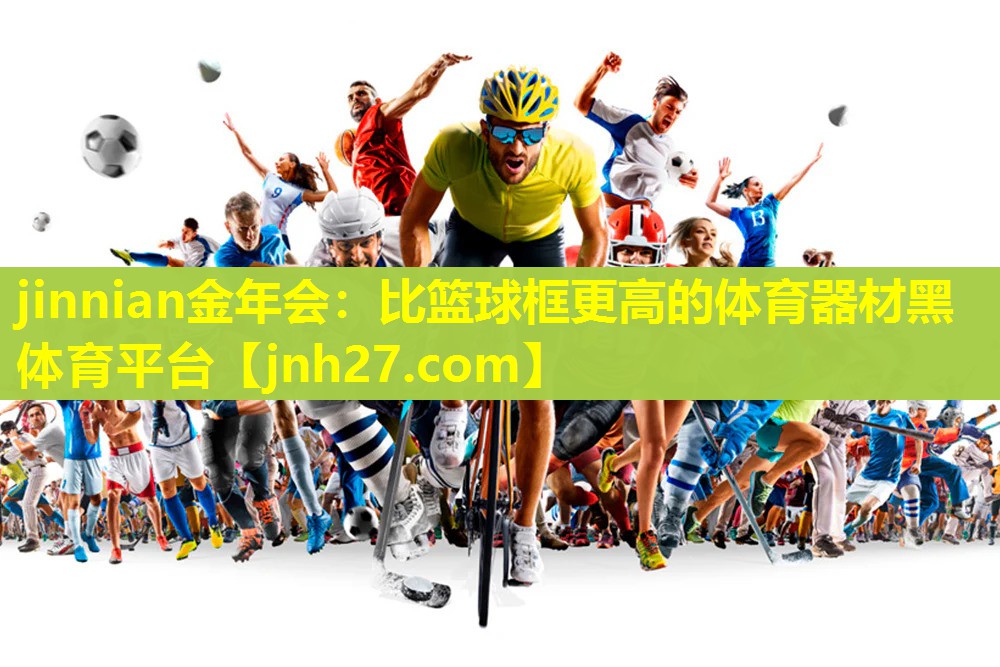 jinnian金年会：比篮球框更高的体育器材黑体育平台