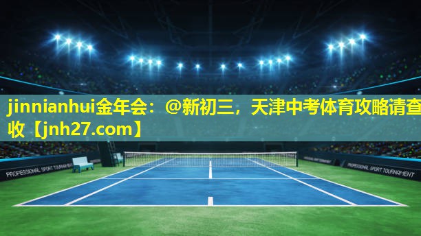 jinnianhui金年会：@新初三，天津中考体育攻略请查收