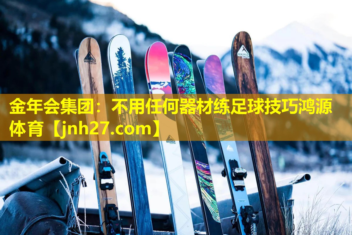 金年会集团：不用任何器材练足球技巧鸿源体育