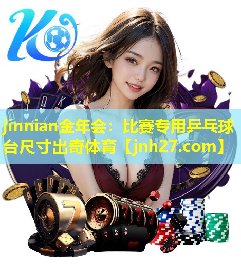 jinnian金年会：比赛专用乒乓球台尺寸出奇体育