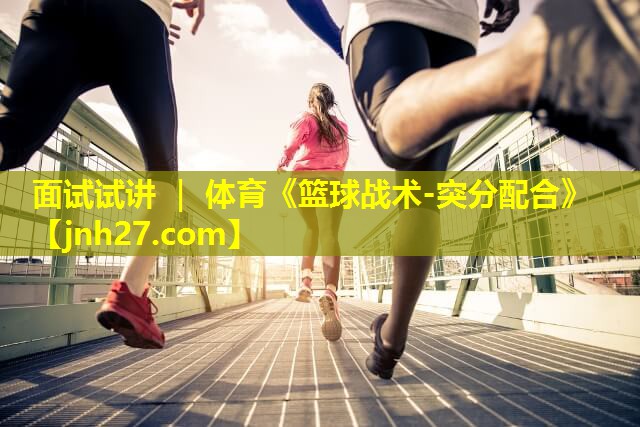 面试试讲 ｜ 体育《篮球战术-突分配合》
