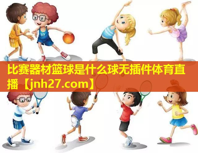 比赛器材篮球是什么球无插件体育直播