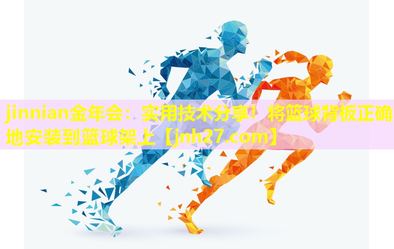 jinnian金年会：实用技术分享！将篮球背板正确地安装到篮球架上