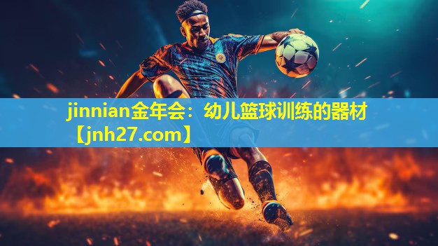 jinnian金年会：幼儿篮球训练的器材