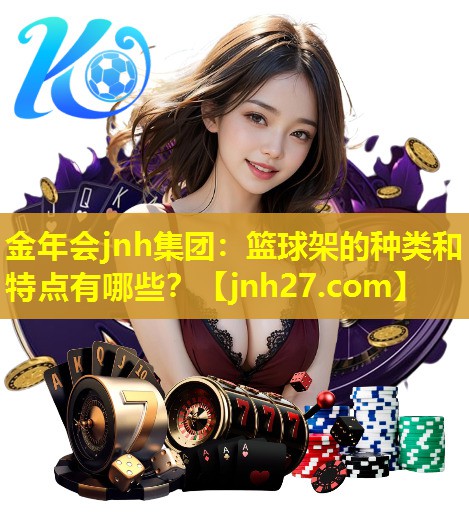 金年会jnh集团：篮球架的种类和特点有哪些？