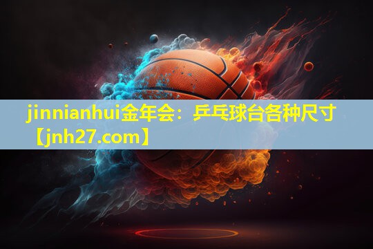 jinnianhui金年会：乒乓球台各种尺寸
