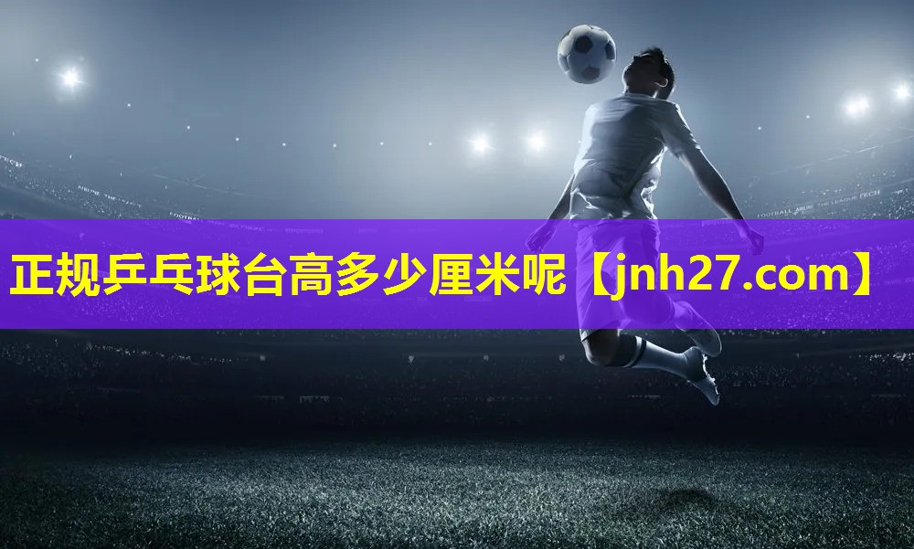 正规乒乓球台高多少厘米呢