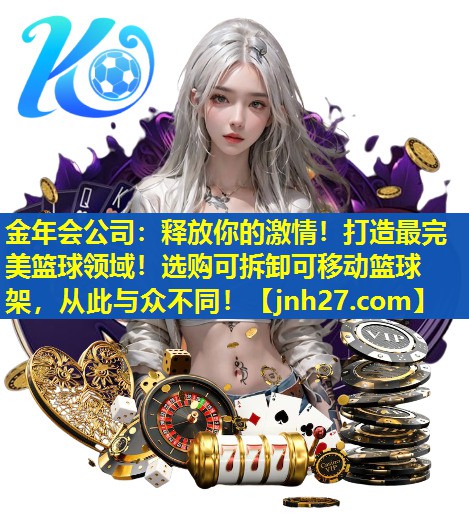 金年会公司：释放你的激情！打造最完美篮球领域！选购可拆卸可移动篮球架，从此与众不同！