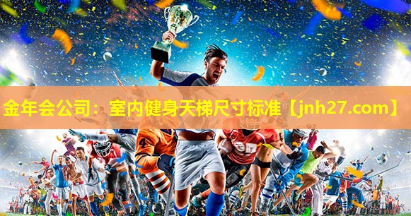 金年会公司：室内健身天梯尺寸标准