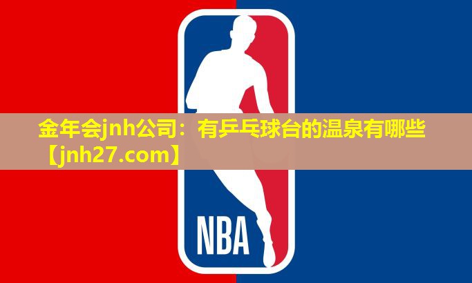 金年会jnh公司：有乒乓球台的温泉有哪些