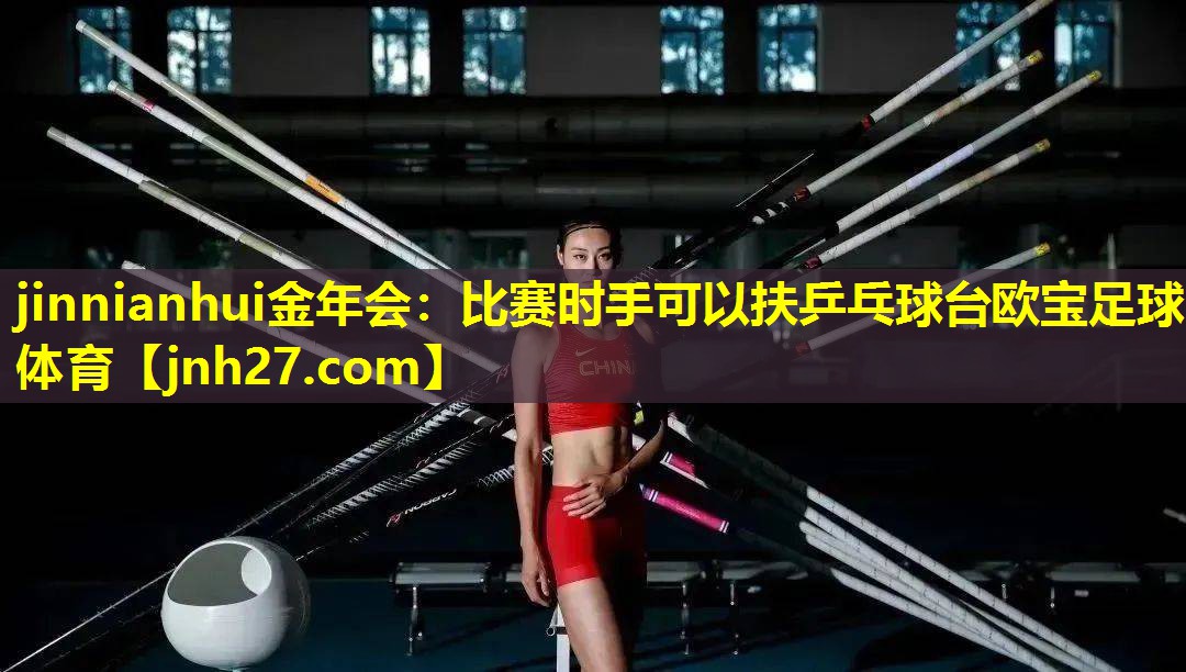 jinnianhui金年会：比赛时手可以扶乒乓球台欧宝足球体育