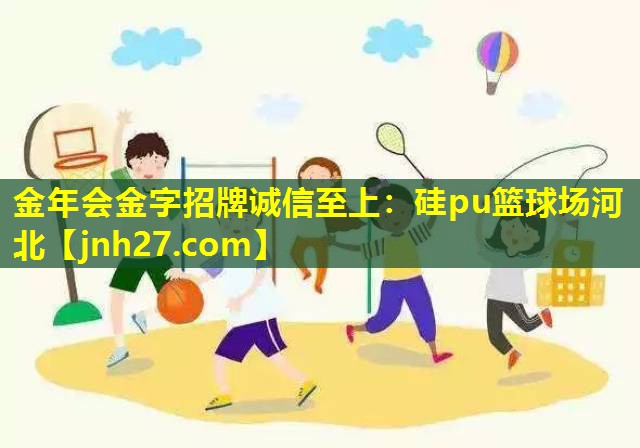 金年会金字招牌诚信至上：硅pu篮球场河北