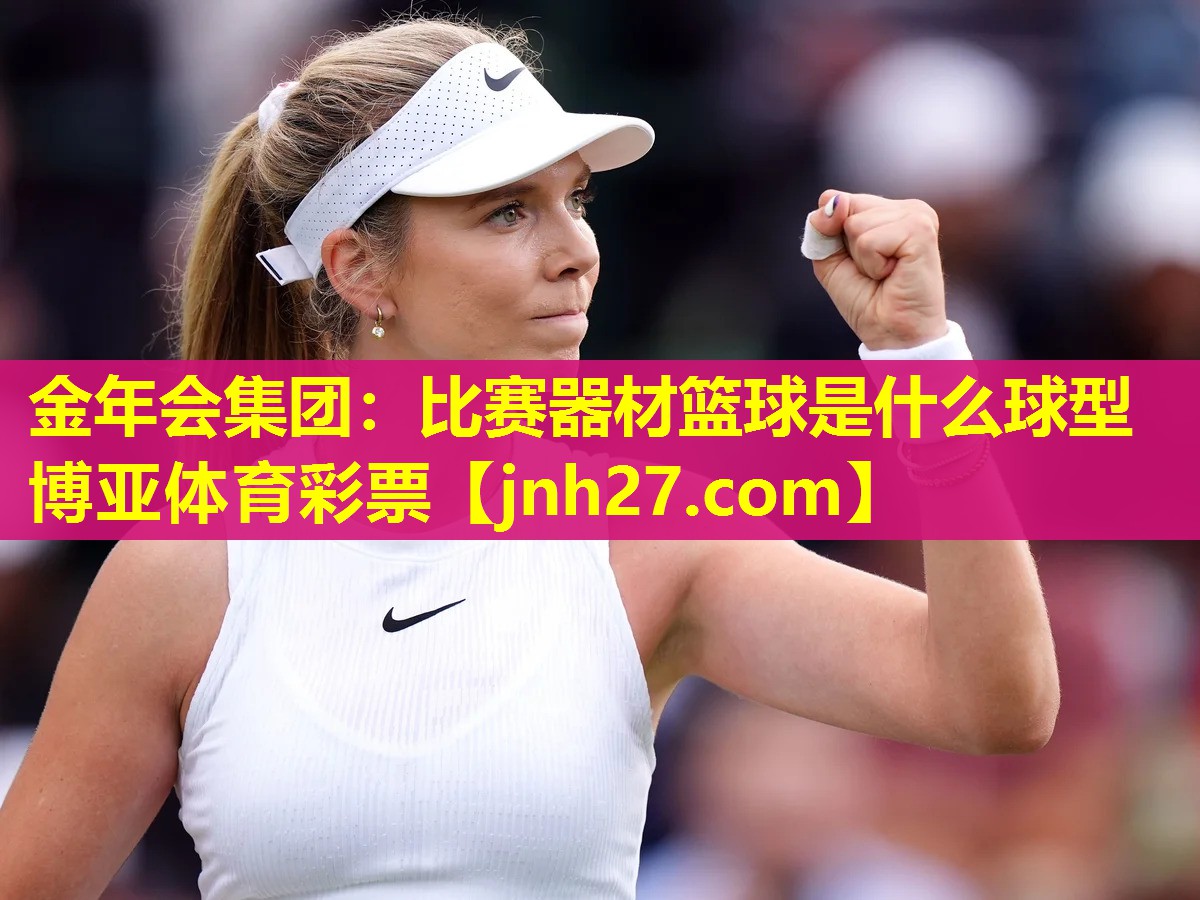 金年会集团：比赛器材篮球是什么球型博亚体育彩票