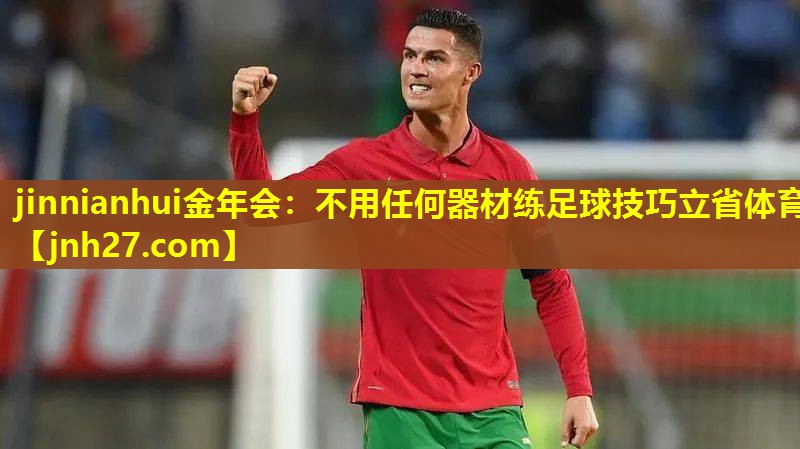 jinnianhui金年会：不用任何器材练足球技巧立省体育