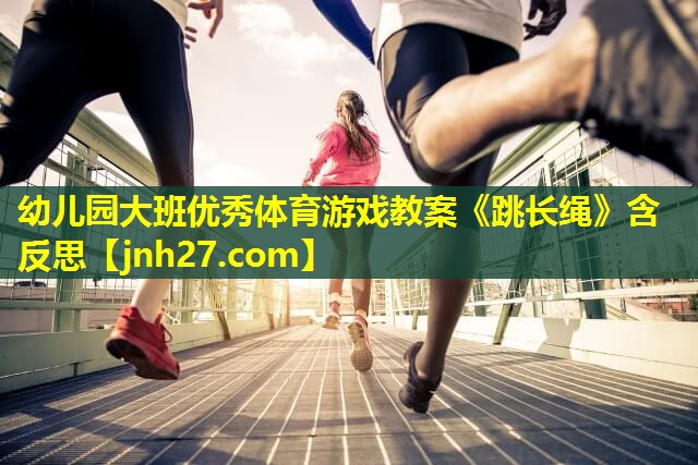 幼儿园大班优秀体育游戏教案《跳长绳》含反思