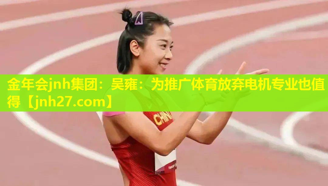 金年会jnh集团：吴雍：为推广体育放弃电机专业也值得