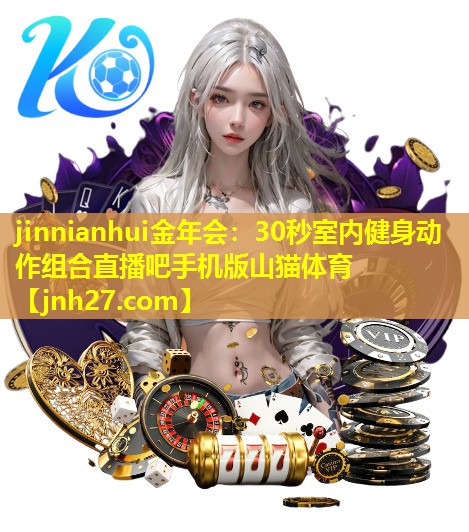 jinnianhui金年会：30秒室内健身动作组合直播吧手机版山猫体育