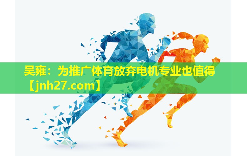 吴雍：为推广体育放弃电机专业也值得