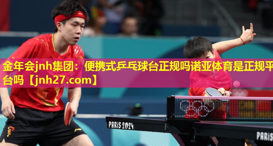 金年会jnh集团：便携式乒乓球台正规吗诺亚体育是正规平台吗