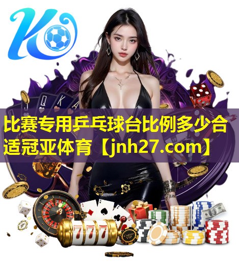 比赛专用乒乓球台比例多少合适冠亚体育