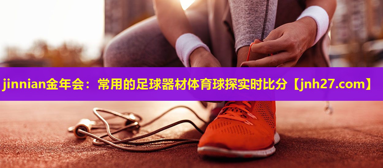 jinnian金年会：常用的足球器材体育球探实时比分