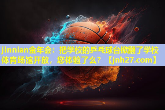 jinnian金年会：把学校的乒乓球台掀翻了学校体育场馆开放，您体验了么？