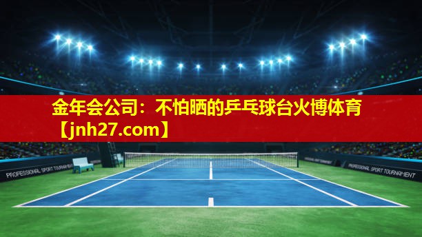 金年会公司：不怕晒的乒乓球台火博体育