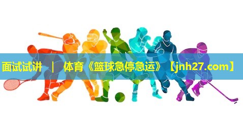 面试试讲 ｜ 体育《篮球急停急运》
