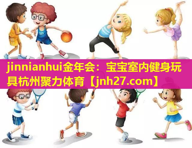 jinnianhui金年会：宝宝室内健身玩具杭州聚力体育