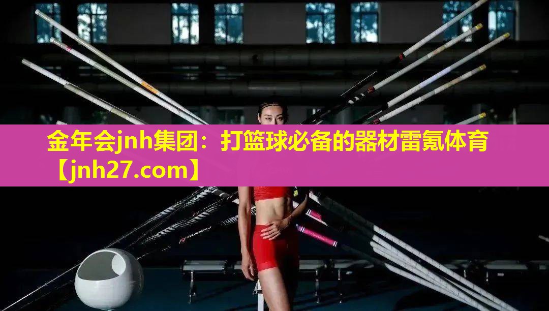 金年会jnh集团：打篮球必备的器材雷氪体育