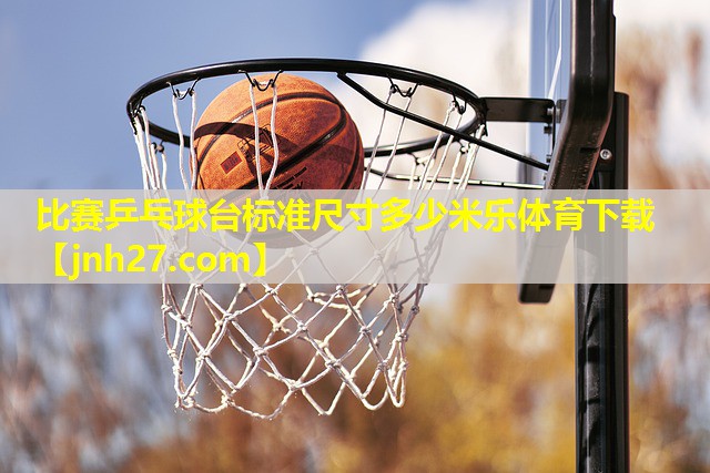 比赛乒乓球台标准尺寸多少米乐体育下载