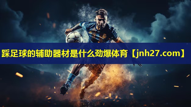 踩足球的辅助器材是什么劲爆体育