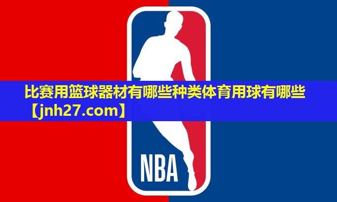 比赛用篮球器材有哪些种类体育用球有哪些