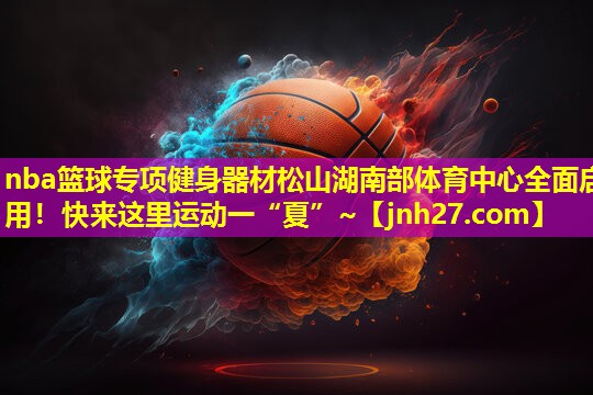 nba篮球专项健身器材松山湖南部体育中心全面启用！快来这里运动一“夏”~