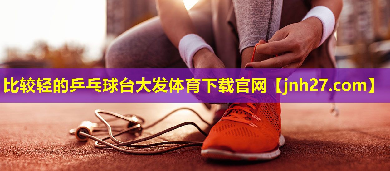 比较轻的乒乓球台大发体育下载官网