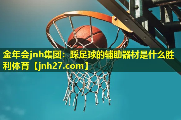 金年会jnh集团：踩足球的辅助器材是什么胜利体育