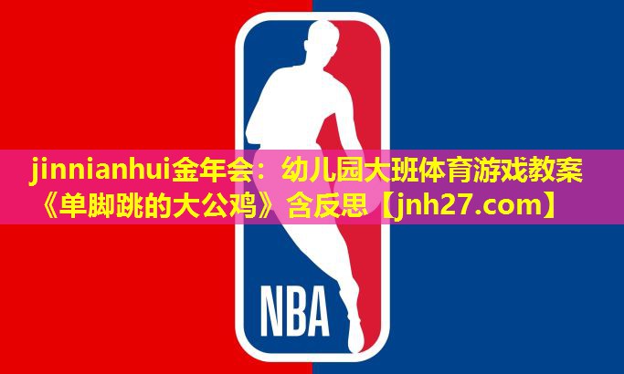 jinnianhui金年会：幼儿园大班体育游戏教案《单脚跳的大公鸡》含反思