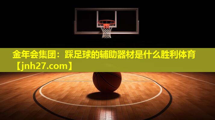 金年会集团：踩足球的辅助器材是什么胜利体育